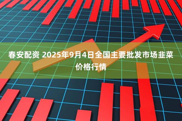 春安配资 2025年9月4日全国主要批发市场韭菜价格行情