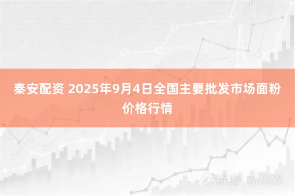 秦安配资 2025年9月4日全国主要批发市场面粉价格行情