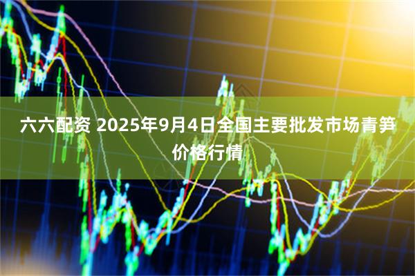 六六配资 2025年9月4日全国主要批发市场青笋价格行情