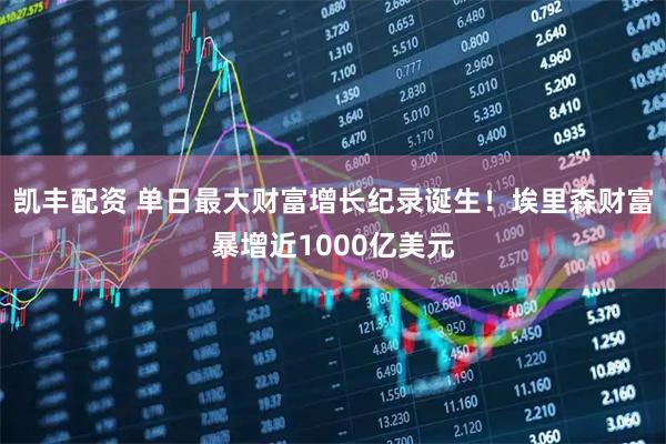 凯丰配资 单日最大财富增长纪录诞生！埃里森财富暴增近1000亿美元