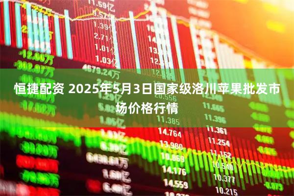 恒捷配资 2025年5月3日国家级洛川苹果批发市场价格行情