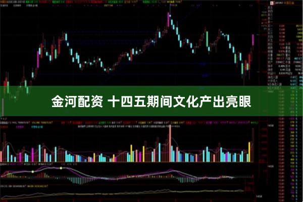 金河配资 十四五期间文化产出亮眼