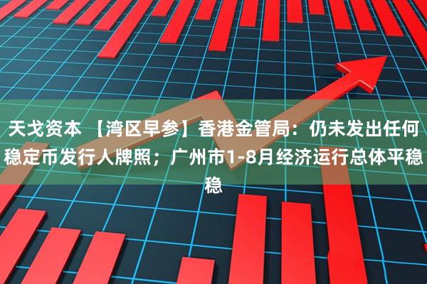 天戈资本 【湾区早参】香港金管局：仍未发出任何稳定币发行人牌照；广州市1-8月经济运行总体平稳