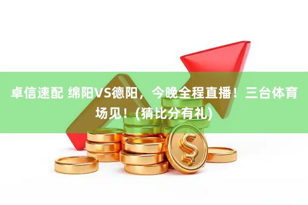 卓信速配 绵阳VS德阳，今晚全程直播！三台体育场见！(猜比分有礼)