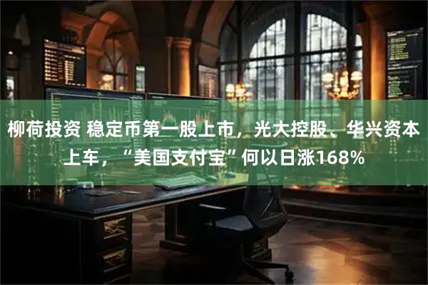 柳荷投资 稳定币第一股上市，光大控股、华兴资本上车，“美国支付宝”何以日涨168%