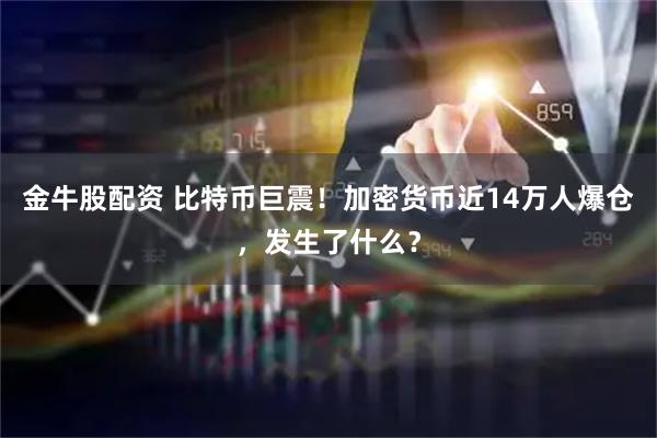 金牛股配资 比特币巨震！加密货币近14万人爆仓，发生了什么？