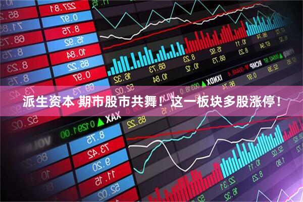派生资本 期市股市共舞！这一板块多股涨停！