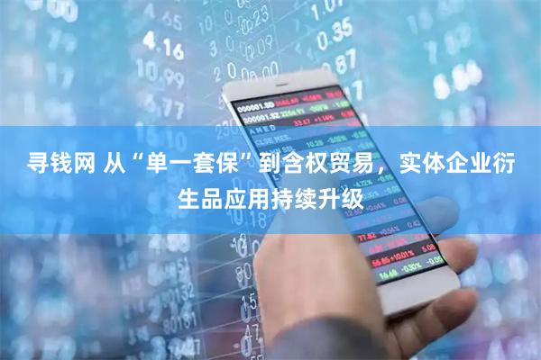寻钱网 从“单一套保”到含权贸易，实体企业衍生品应用持续升级