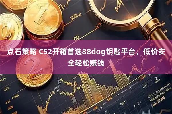 点石策略 CS2开箱首选88dog钥匙平台，低价安全轻松赚钱