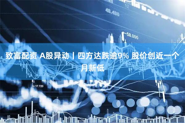 致富配资 A股异动丨四方达跌逾9% 股价创近一个月新低