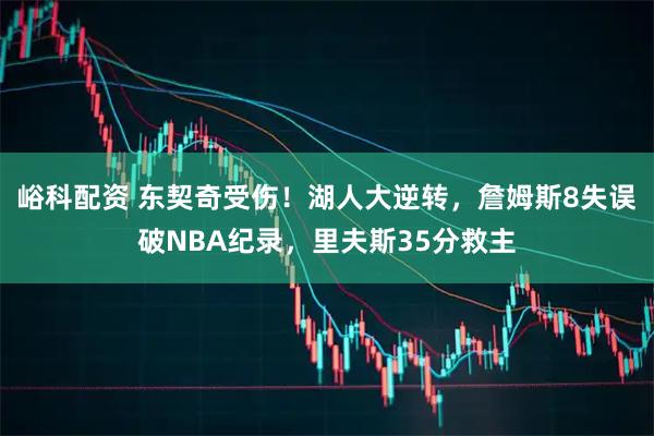 峪科配资 东契奇受伤！湖人大逆转，詹姆斯8失误破NBA纪录，里夫斯35分救主