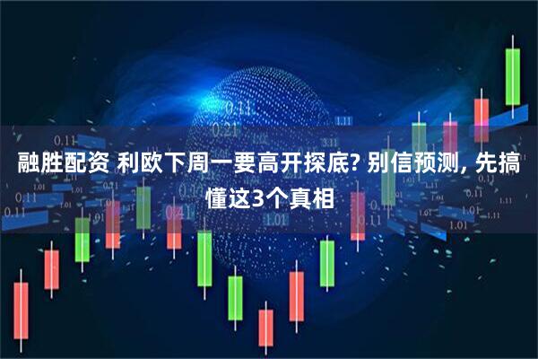 融胜配资 利欧下周一要高开探底? 别信预测, 先搞懂这3个真相