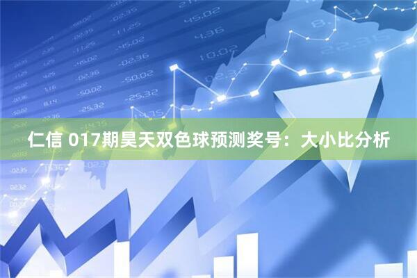 仁信 017期昊天双色球预测奖号：大小比分析