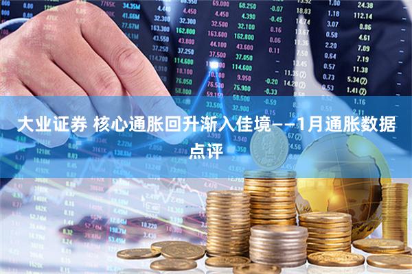 大业证券 核心通胀回升渐入佳境——1月通胀数据点评