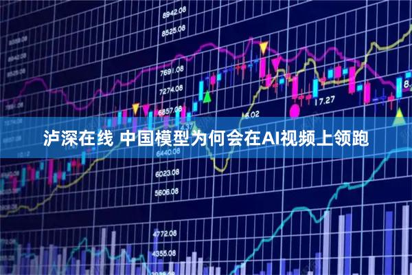 泸深在线 中国模型为何会在AI视频上领跑