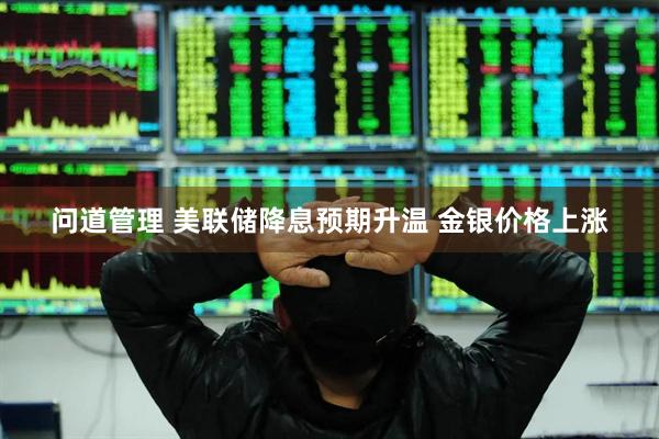问道管理 美联储降息预期升温 金银价格上涨