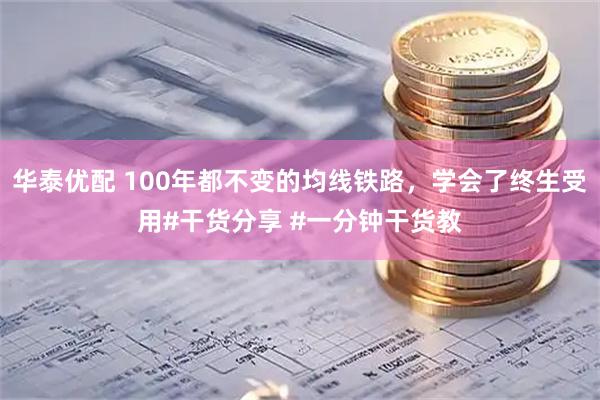 华泰优配 100年都不变的均线铁路，学会了终生受用#干货分享 #一分钟干货教