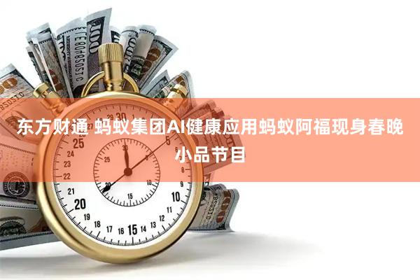 东方财通 蚂蚁集团AI健康应用蚂蚁阿福现身春晚小品节目
