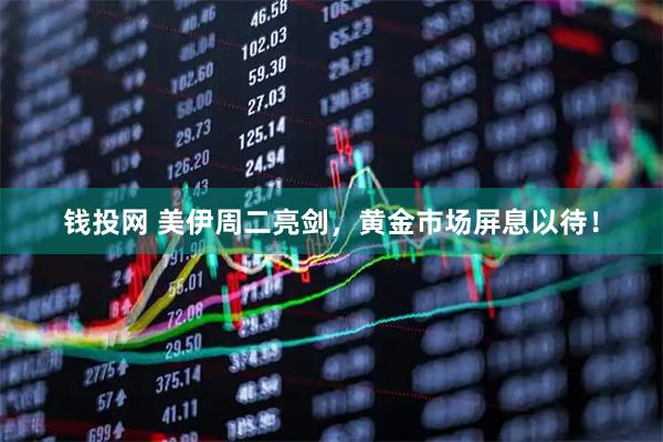 钱投网 美伊周二亮剑，黄金市场屏息以待！