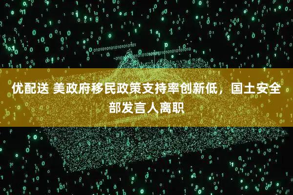 优配送 美政府移民政策支持率创新低，国土安全部发言人离职