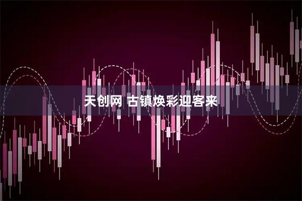 天创网 古镇焕彩迎客来