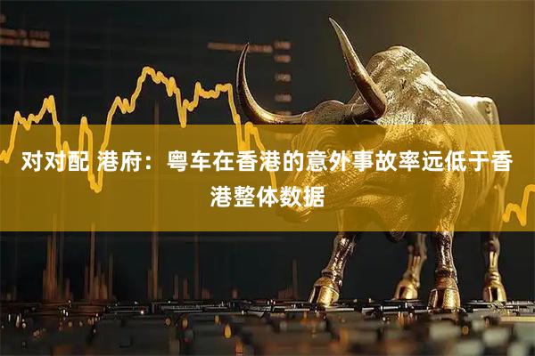 对对配 港府：粤车在香港的意外事故率远低于香港整体数据