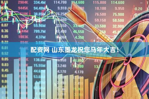 配资网 山东墨龙祝您马年大吉！