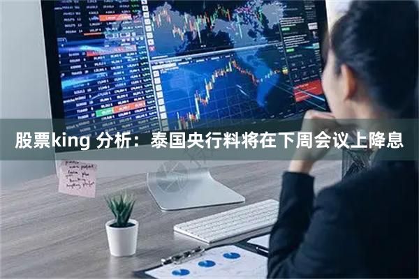股票king 分析：泰国央行料将在下周会议上降息