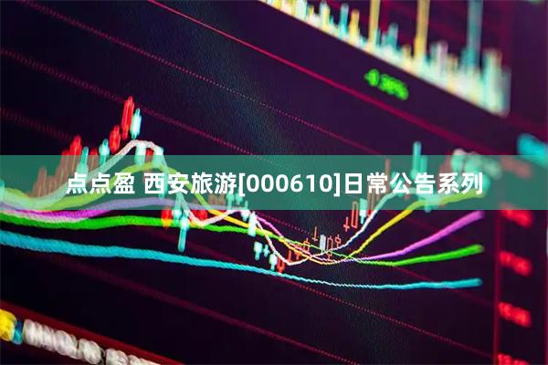 点点盈 西安旅游[000610]日常公告系列