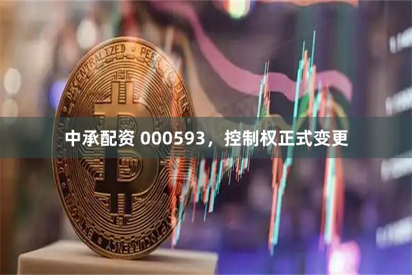 中承配资 000593，控制权正式变更