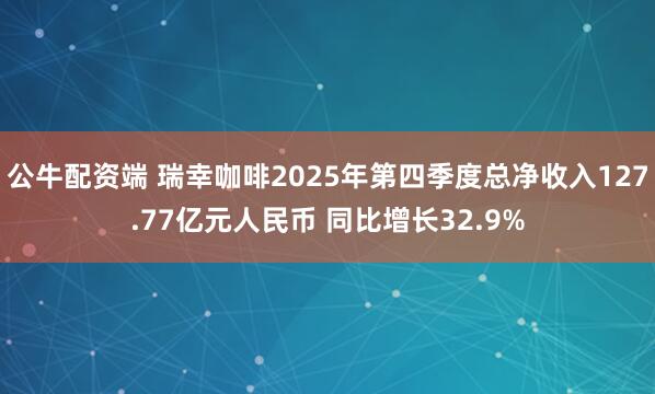 公牛配资端 瑞幸咖啡2025年第四季度总净收入127.77亿元人民币 同比增长32.9%