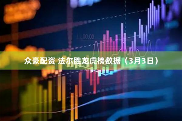 众豪配资 法尔胜龙虎榜数据（3月3日）